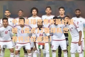 亚洲队历史最好世界杯成绩的排名（亚洲队在世界杯中的突破和进步）