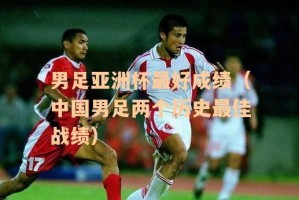 亚洲男足世界杯历史成绩概览（亚洲球队在国际足坛的崛起与挑战）